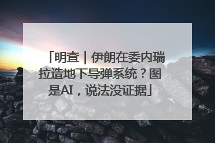 明查｜伊朗在委内瑞拉造地下导弹系统？图是AI，说法没证据