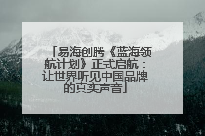 易海创腾《蓝海领航计划》正式启航：让世界听见中国品牌的真实声音