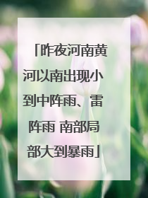昨夜河南黄河以南出现小到中阵雨、雷阵雨 南部局部大到暴雨