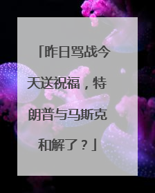 昨日骂战今天送祝福，特朗普与马斯克和解了？