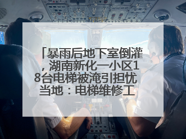暴雨后地下室倒灌，湖南新化一小区18台电梯被淹引担忧 当地：电梯维修工作正逐步实施