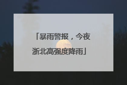 暴雨警报，今夜浙北高强度降雨