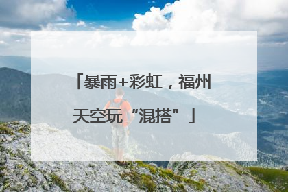 暴雨+彩虹，福州天空玩“混搭”
