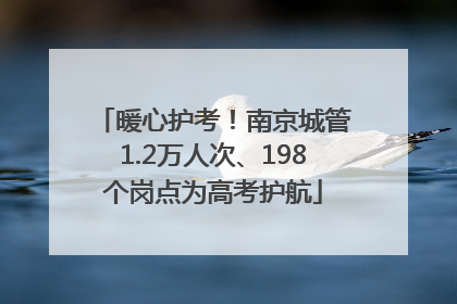 暖心护考！南京城管1.2万人次、198个岗点为高考护航