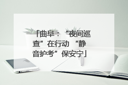 曲阜：“夜间巡查”在行动 “静音护考”保安宁
