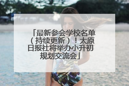 最新参会学校名单（持续更新）！太原日报社将举办小升初规划交流会