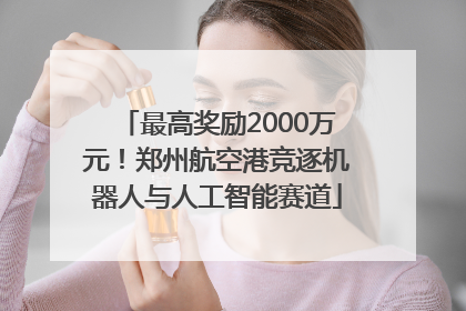 最高奖励2000万元！郑州航空港竞逐机器人与人工智能赛道