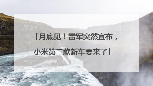 月底见！雷军突然宣布，小米第二款新车要来了