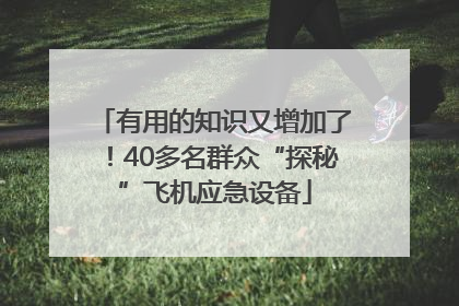 有用的知识又增加了！40多名群众“探秘”飞机应急设备