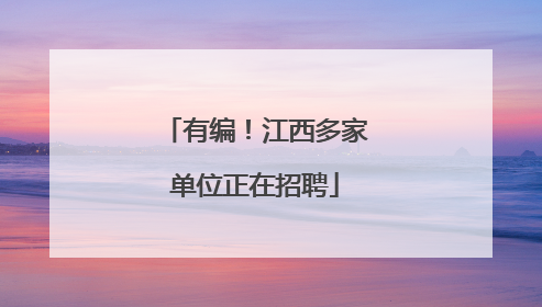 有编！江西多家单位正在招聘