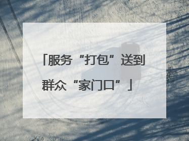 服务“打包”送到群众“家门口”