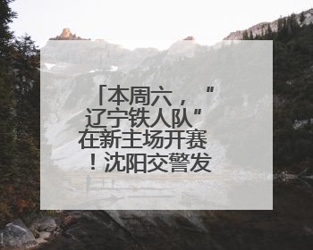 本周六，“辽宁铁人队”在新主场开赛！沈阳交警发布观赛提醒