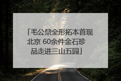 毛公鼎全形拓本首现北京 60余件金石珍品走进三山五园