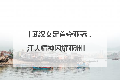 武汉女足首夺亚冠，江大精神闪耀亚洲