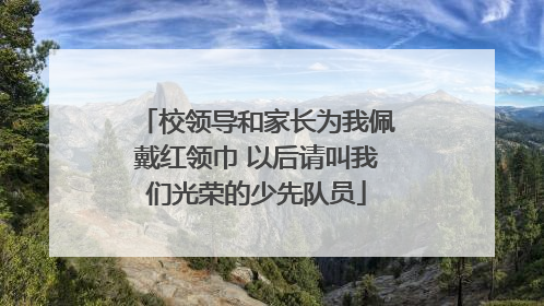 校领导和家长为我佩戴红领巾 以后请叫我们光荣的少先队员