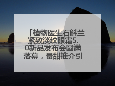 植物医生石斛兰紧致淡纹眼霜5.0新品发布会圆满落幕，景甜推介引爆热潮