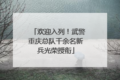 欢迎入列！武警重庆总队千余名新兵光荣授衔