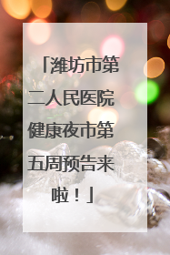 潍坊市第二人民医院健康夜市第五周预告来啦！