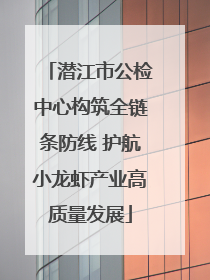 潜江市公检中心构筑全链条防线 护航小龙虾产业高质量发展
