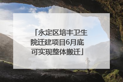 永定区培丰卫生院迁建项目6月底可实现整体搬迁