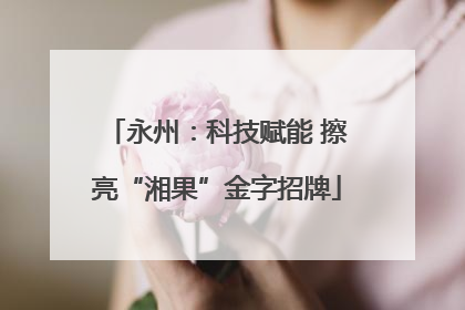 永州：科技赋能 擦亮“湘果”金字招牌
