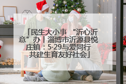 民生大小事 “沂心沂意”办丨淄博市沂源县悦庄镇：5·29与爱同行 共建生育友好社会
