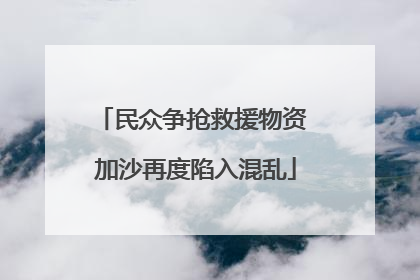 民众争抢救援物资 加沙再度陷入混乱