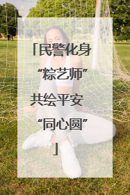 民警化身“粽艺师” 共绘平安“同心圆”