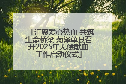 汇聚爱心热血 共筑生命桥梁 菏泽单县召开2025年无偿献血工作启动仪式