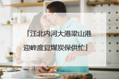 江北内河大港梁山港迎峰度夏煤炭保供忙