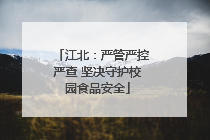 江北：严管严控严查 坚决守护校园食品安全