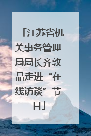 江苏省机关事务管理局局长齐敦品走进“在线访谈”节目