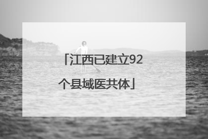 江西已建立92个县域医共体
