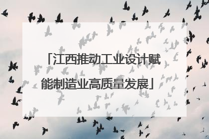 江西推动工业设计赋能制造业高质量发展
