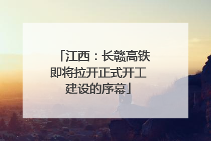 江西：长赣高铁即将拉开正式开工建设的序幕
