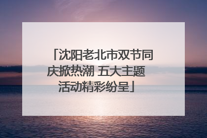 沈阳老北市双节同庆掀热潮 五大主题活动精彩纷呈