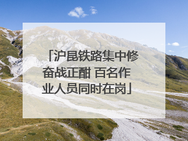 沪昆铁路集中修奋战正酣 百名作业人员同时在岗