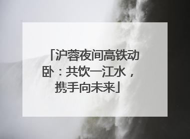 沪蓉夜间高铁动卧：共饮一江水，携手向未来