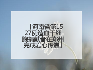 河南省第1527例造血干细胞捐献者在郑州完成爱心传递