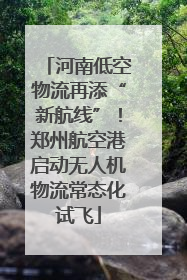 河南低空物流再添“新航线”！郑州航空港启动无人机物流常态化试飞