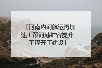 河南内河航运再加速！漯河港扩容提升工程开工建设