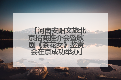 河南安阳文旅北京招商推介会暨歌剧《茶花女》鉴赏会在京成功举办