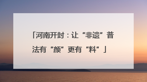 河南开封：让“非遗”普法有“颜”更有“料”