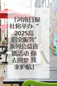 河南日报社将举办“2025高招全服务”系列公益直播活动 你去圆梦 我来护航