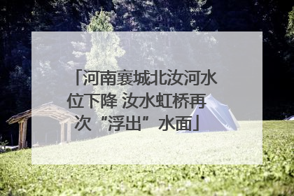 河南襄城北汝河水位下降 汝水虹桥再次“浮出”水面