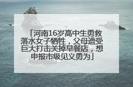 河南16岁高中生勇救落水女子牺牲，父母遭受巨大打击关掉早餐店，想申报市级见义勇为