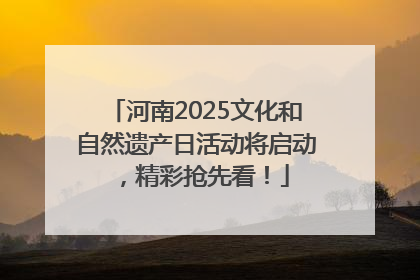 河南2025文化和自然遗产日活动将启动，精彩抢先看！
