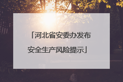 河北省安委办发布安全生产风险提示