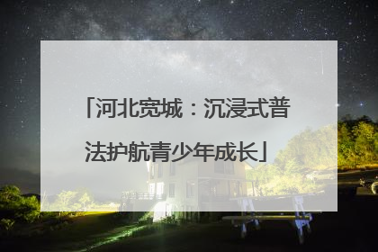 河北宽城：沉浸式普法护航青少年成长