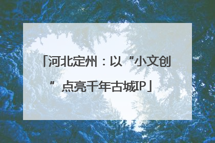 河北定州：以“小文创”点亮千年古城IP